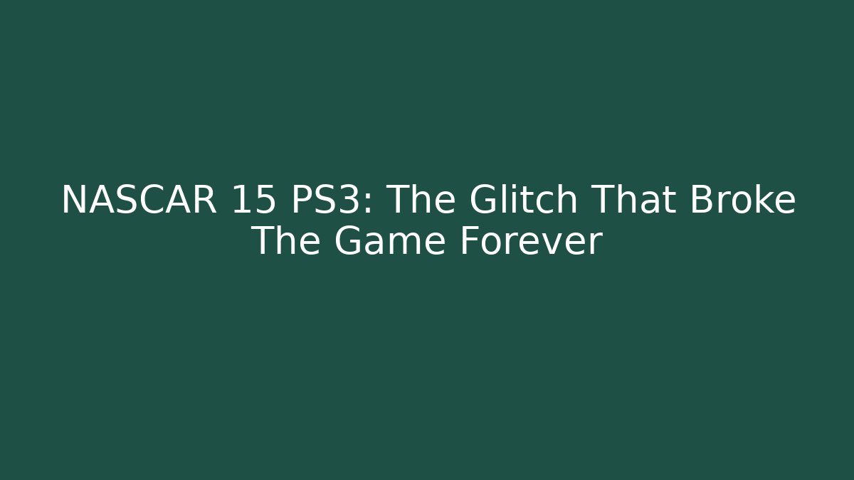NASCAR 15 PS3: The Glitch That Broke The Game Forever