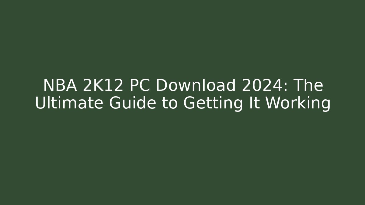 NBA 2K12 PC Download 2024: The Ultimate Guide to Getting It Working
