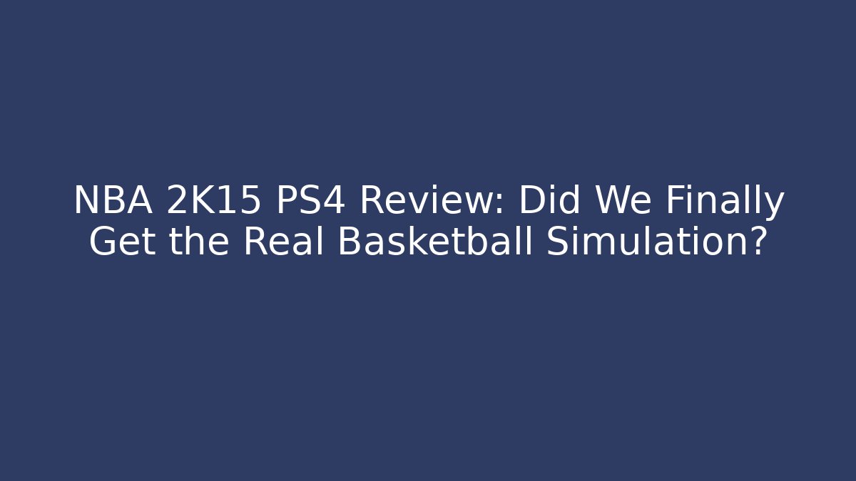 NBA 2K15 PS4 Review: Did We Finally Get the Real Basketball Simulation?