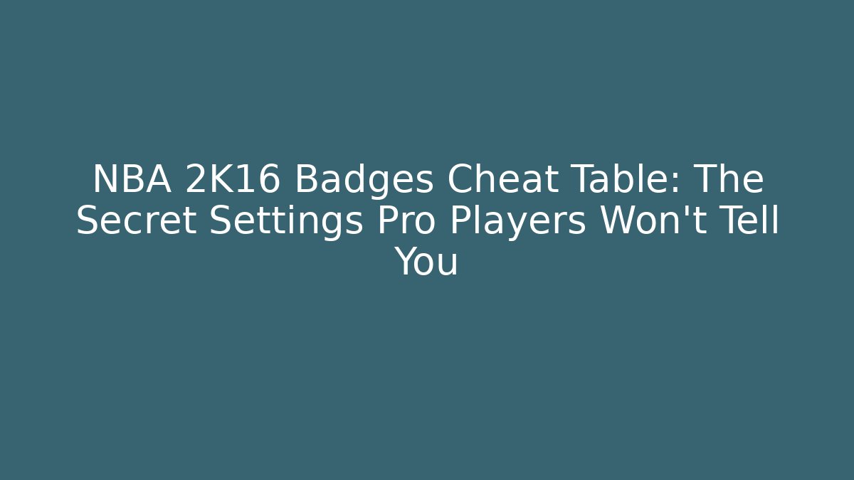 NBA 2K16 Badges Cheat Table: The Secret Settings Pro Players Won’t Tell You