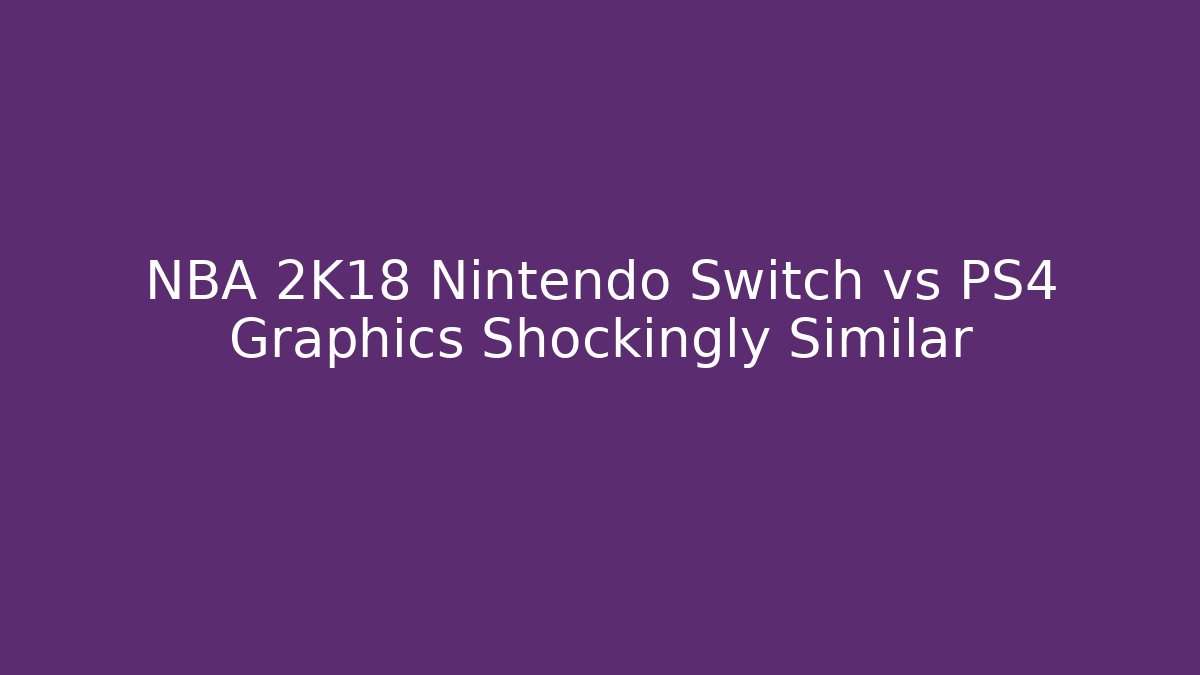 NBA 2K18 Nintendo Switch vs PS4 Graphics Shockingly Similar