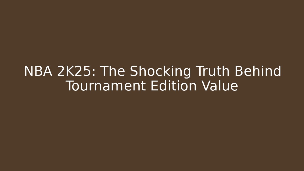 NBA 2K25: The Shocking Truth Behind Tournament Edition Value