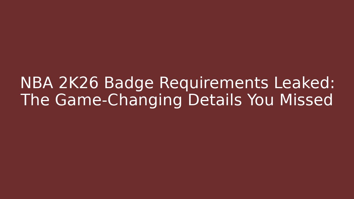 NBA 2K26 Badge Requirements Leaked: The Game-Changing Details You Missed