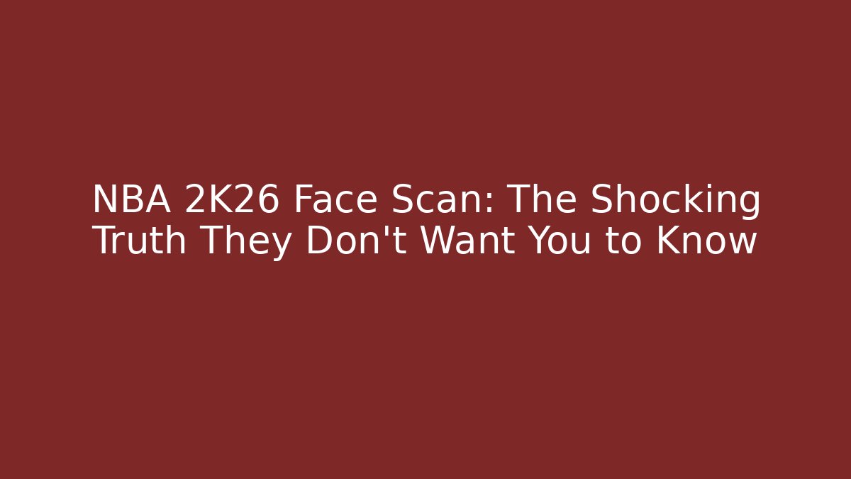 NBA 2K26 Face Scan: The Shocking Truth They Don’t Want You to Know