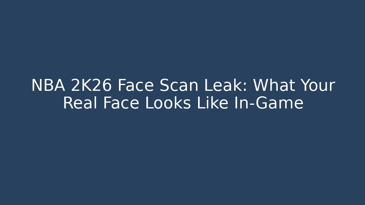 NBA 2K26 Face Scan Leak: What Your Real Face Looks Like In-Game