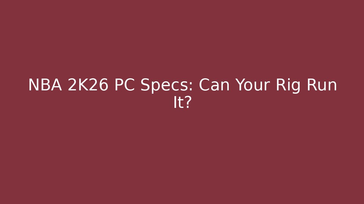 NBA 2K26 PC Specs: Can Your Rig Run It?