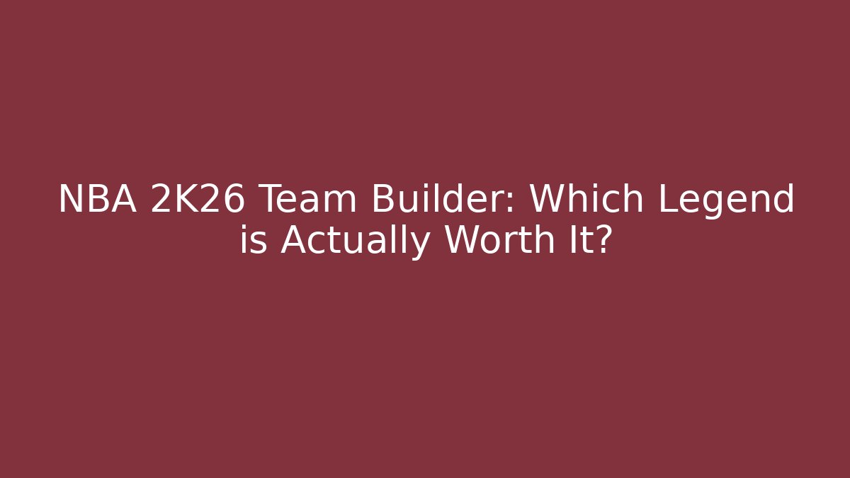 NBA 2K26 Team Builder: Which Legend is Actually Worth It?