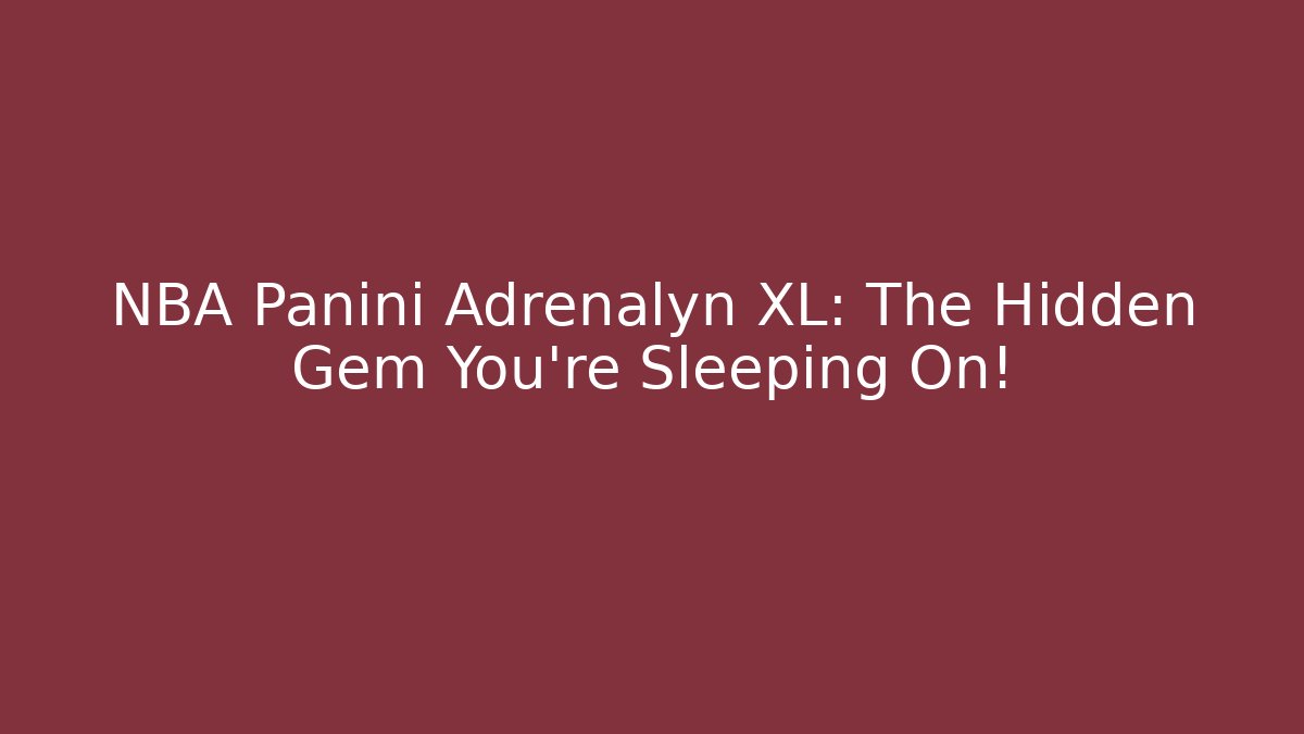 NBA Panini Adrenalyn XL: The Hidden Gem You’re Sleeping On!