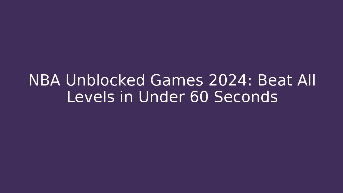 NBA Unblocked Games 2024: Beat All Levels in Under 60 Seconds