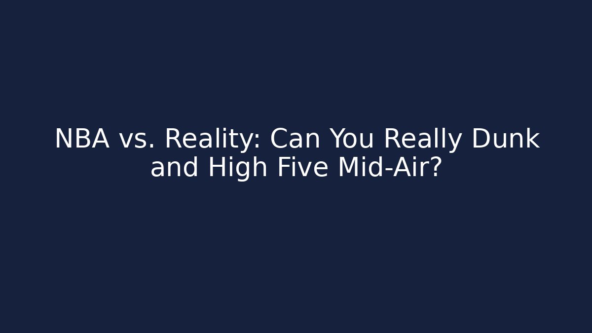 NBA vs. Reality: Can You Really Dunk and High Five Mid-Air?