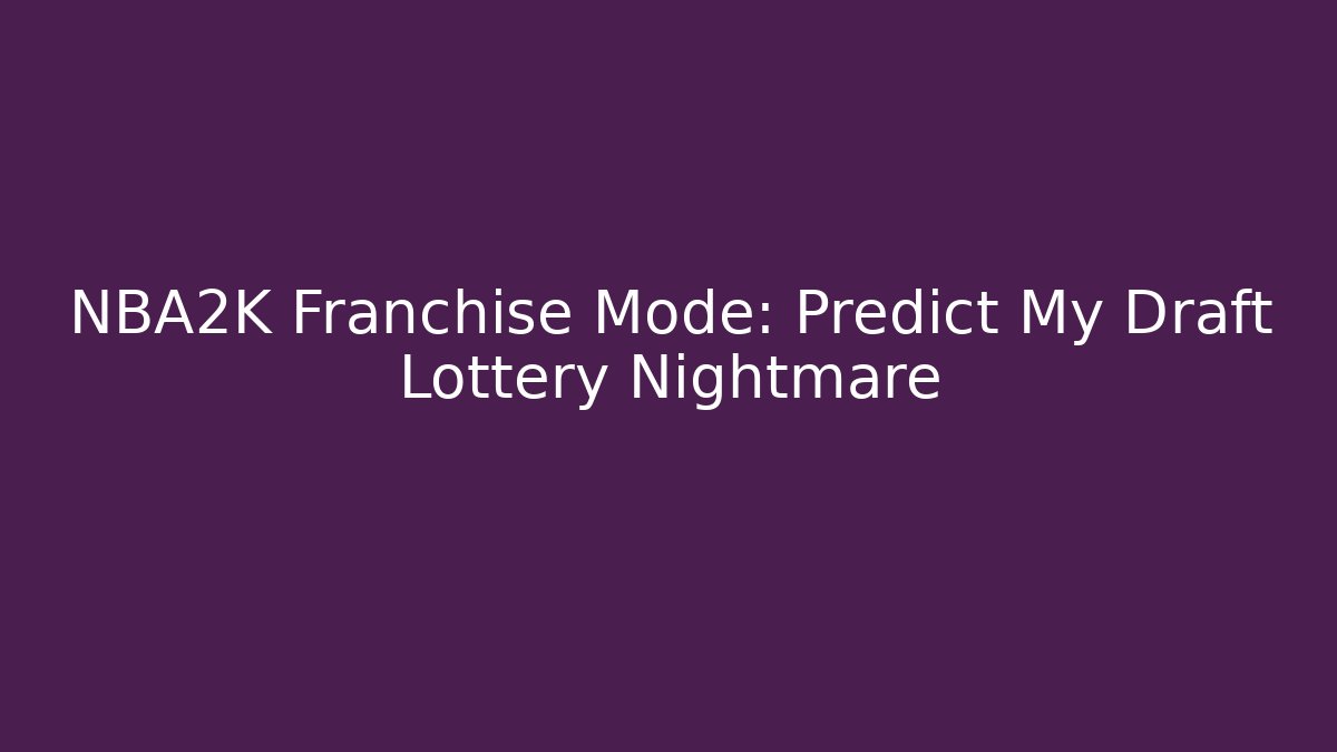 NBA2K Franchise Mode: Predict My Draft Lottery Nightmare