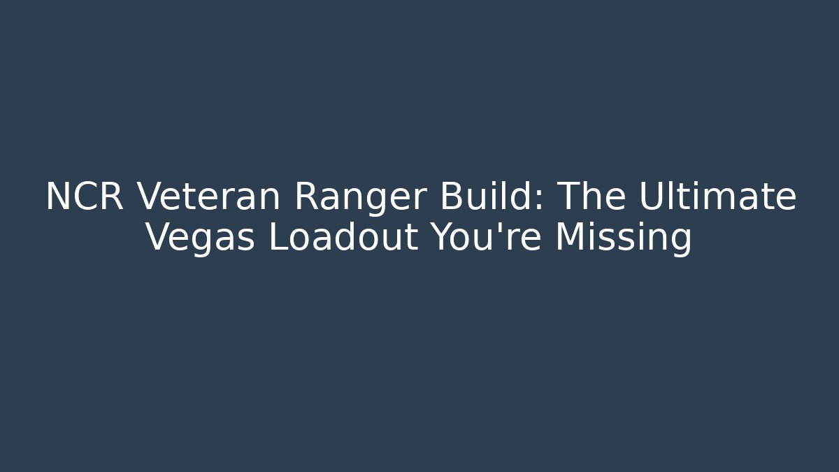 NCR Veteran Ranger Build: The Ultimate Vegas Loadout You're Missing