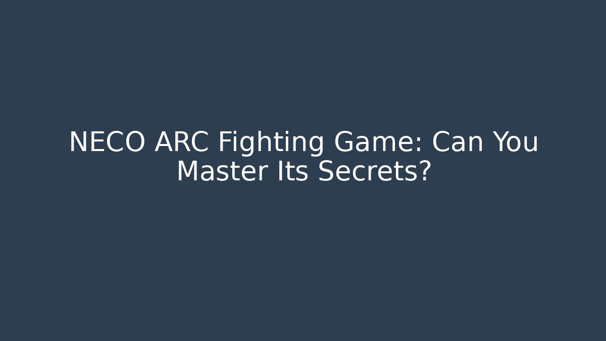 NECO ARC Fighting Game: Can You Master Its Secrets?
