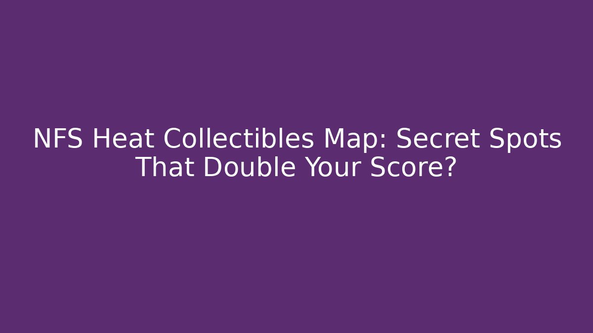 NFS Heat Collectibles Map: Secret Spots That Double Your Score?