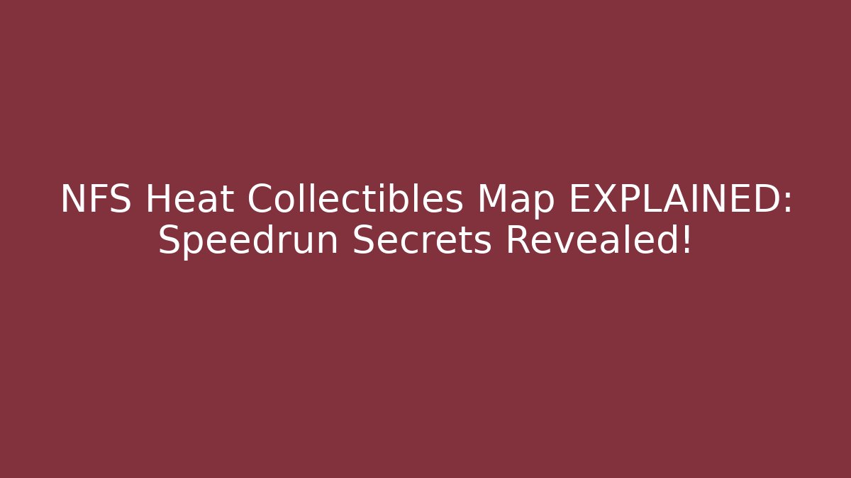 NFS Heat Collectibles Map EXPLAINED: Speedrun Secrets Revealed!