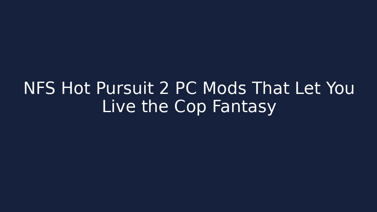 NFS Hot Pursuit 2 PC Mods That Let You Live the Cop Fantasy