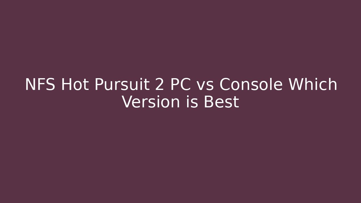 NFS Hot Pursuit 2 PC vs Console Which Version is Best