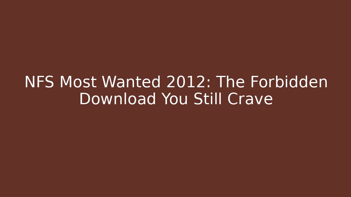 NFS Most Wanted 2012: The Forbidden Download You Still Crave