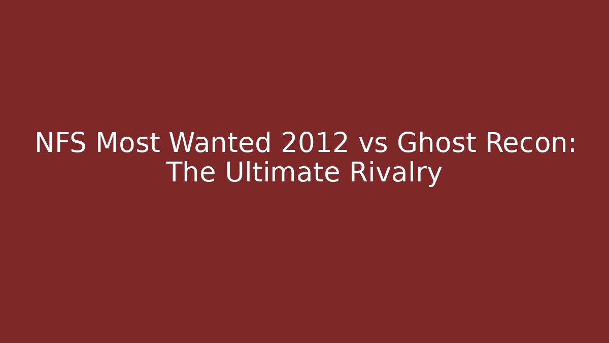 NFS Most Wanted 2012 vs Ghost Recon: The Ultimate Rivalry