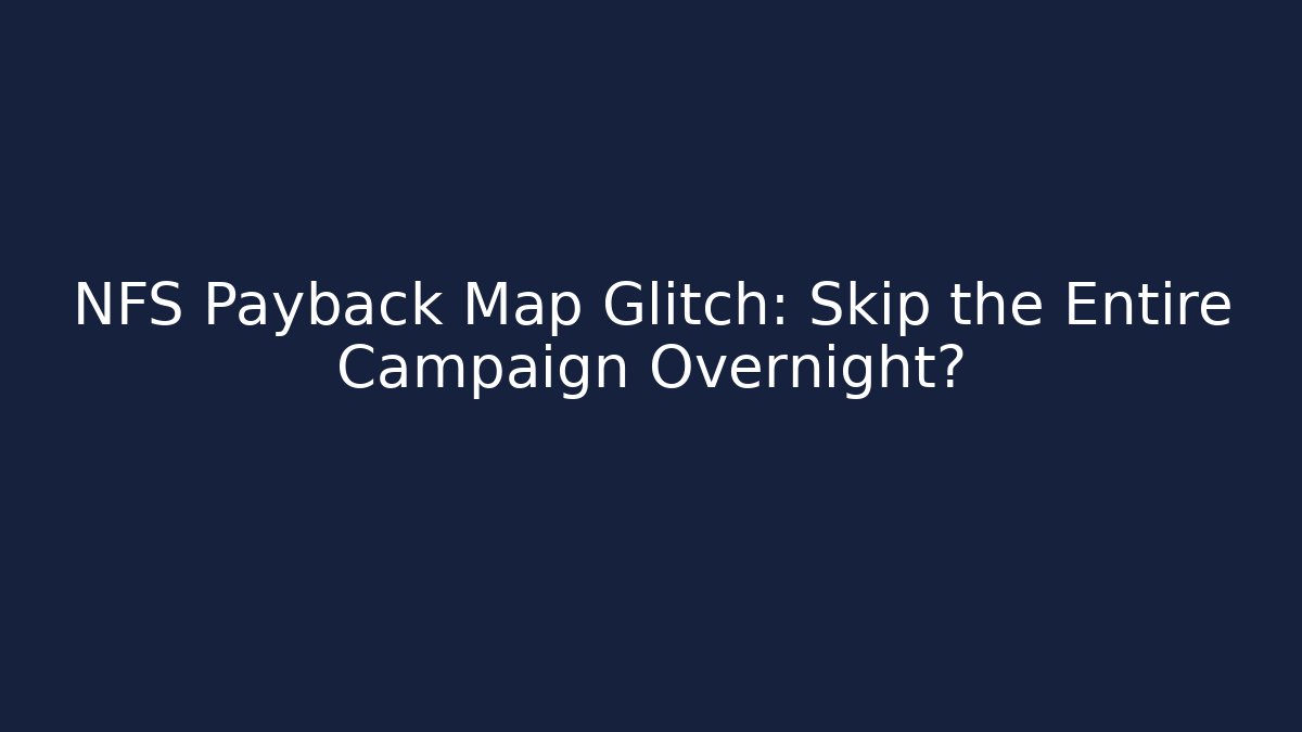 NFS Payback Map Glitch: Skip the Entire Campaign Overnight?