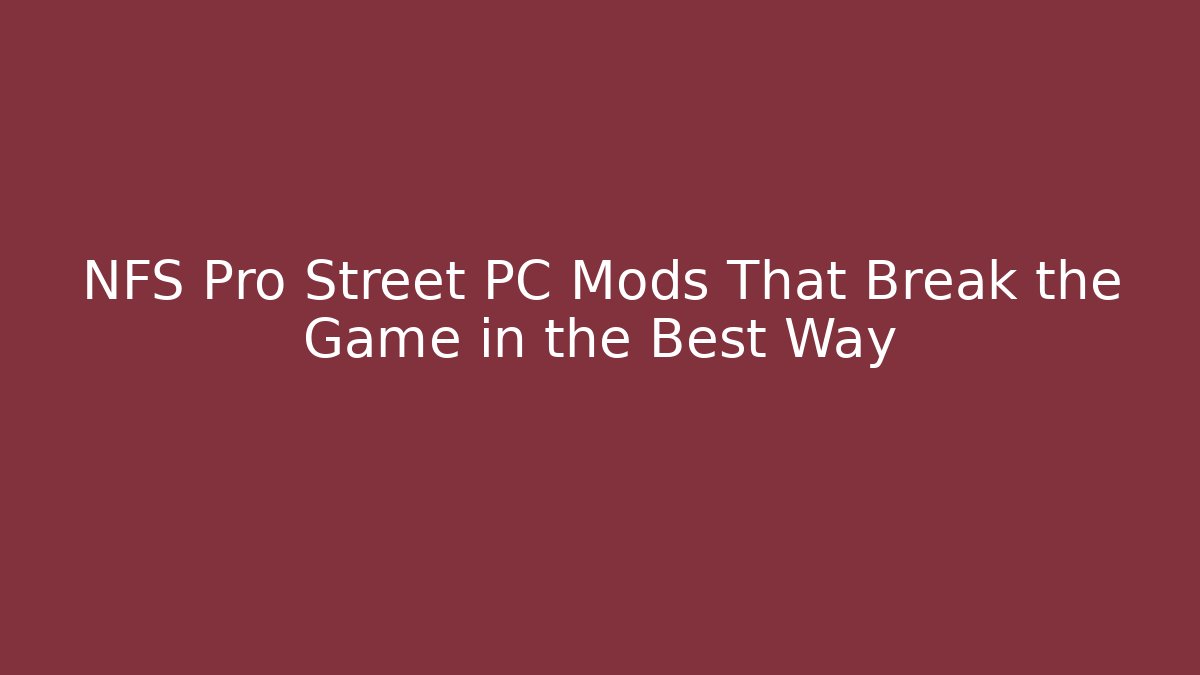 NFS Pro Street PC Mods That Break the Game in the Best Way
