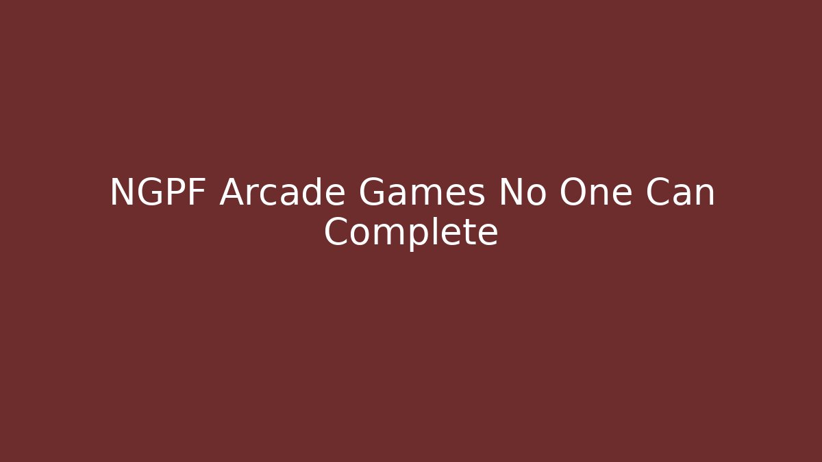 NGPF Arcade Games No One Can Complete