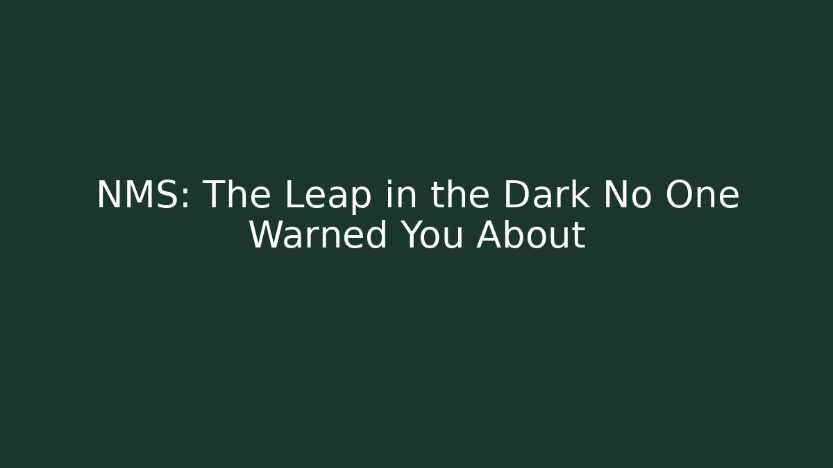 NMS: The Leap in the Dark No One Warned You About