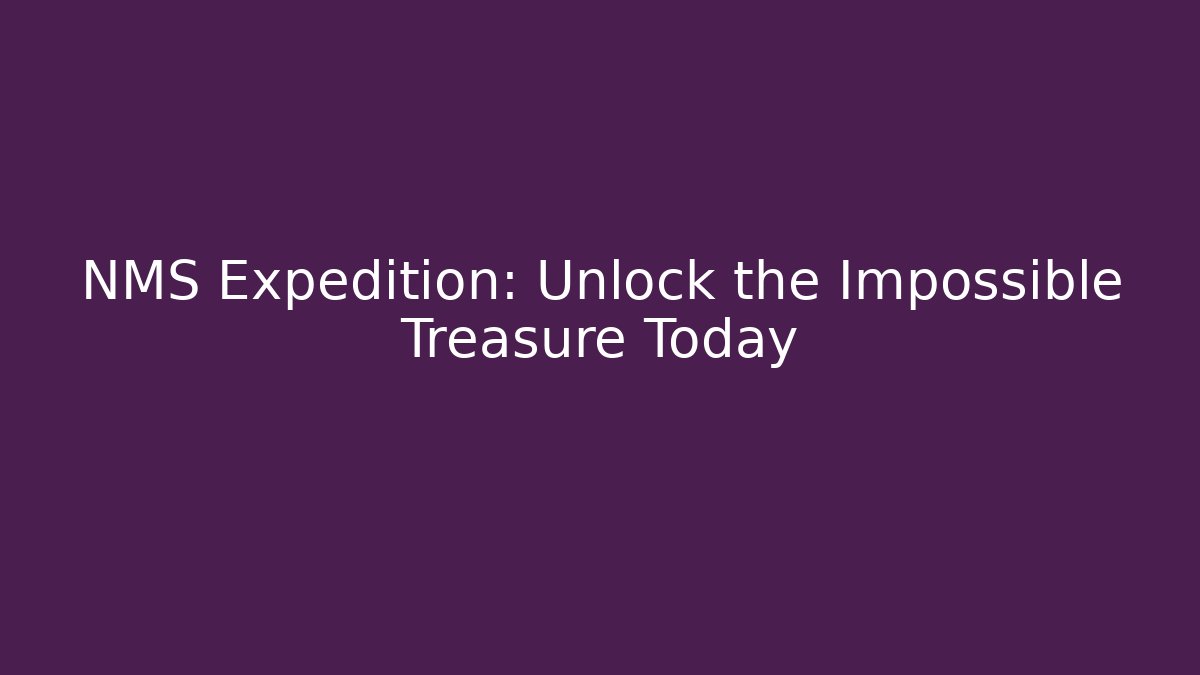 NMS Expedition: Unlock the Impossible Treasure Today