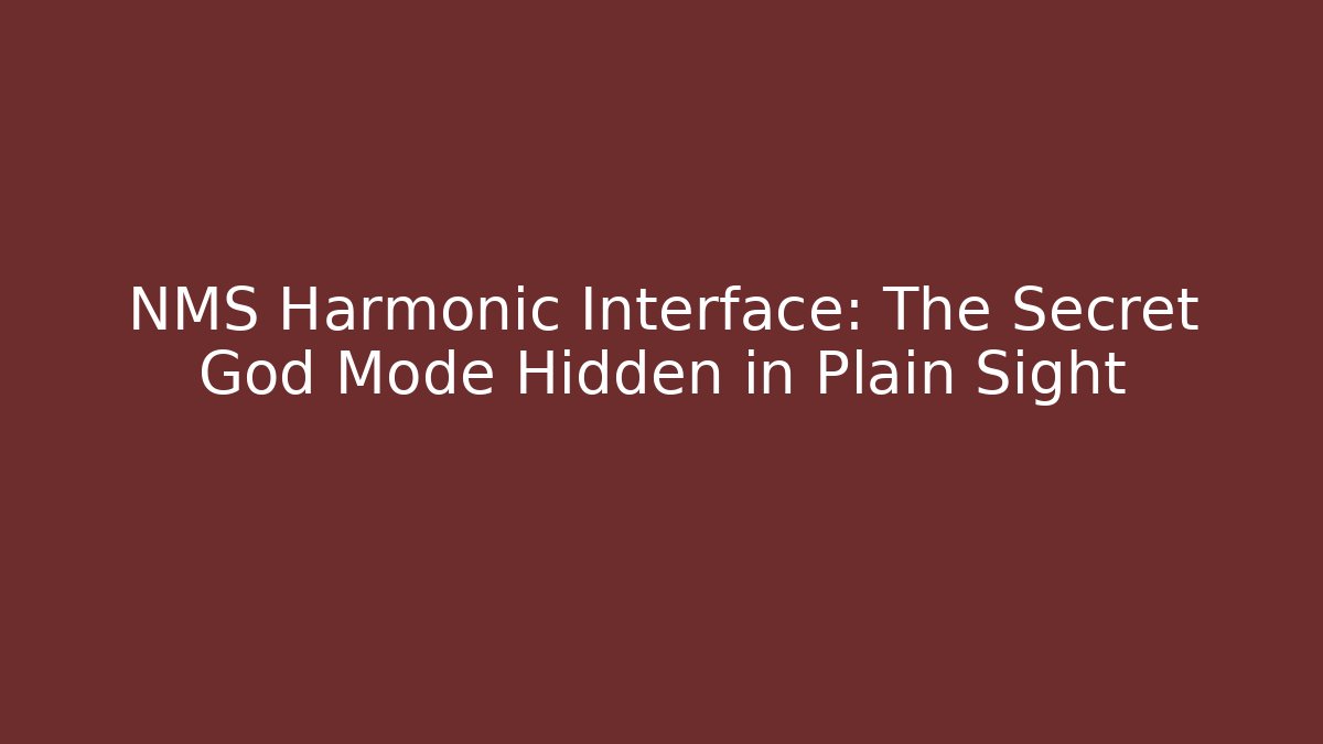 NMS Harmonic Interface: The Secret God Mode Hidden in Plain Sight
