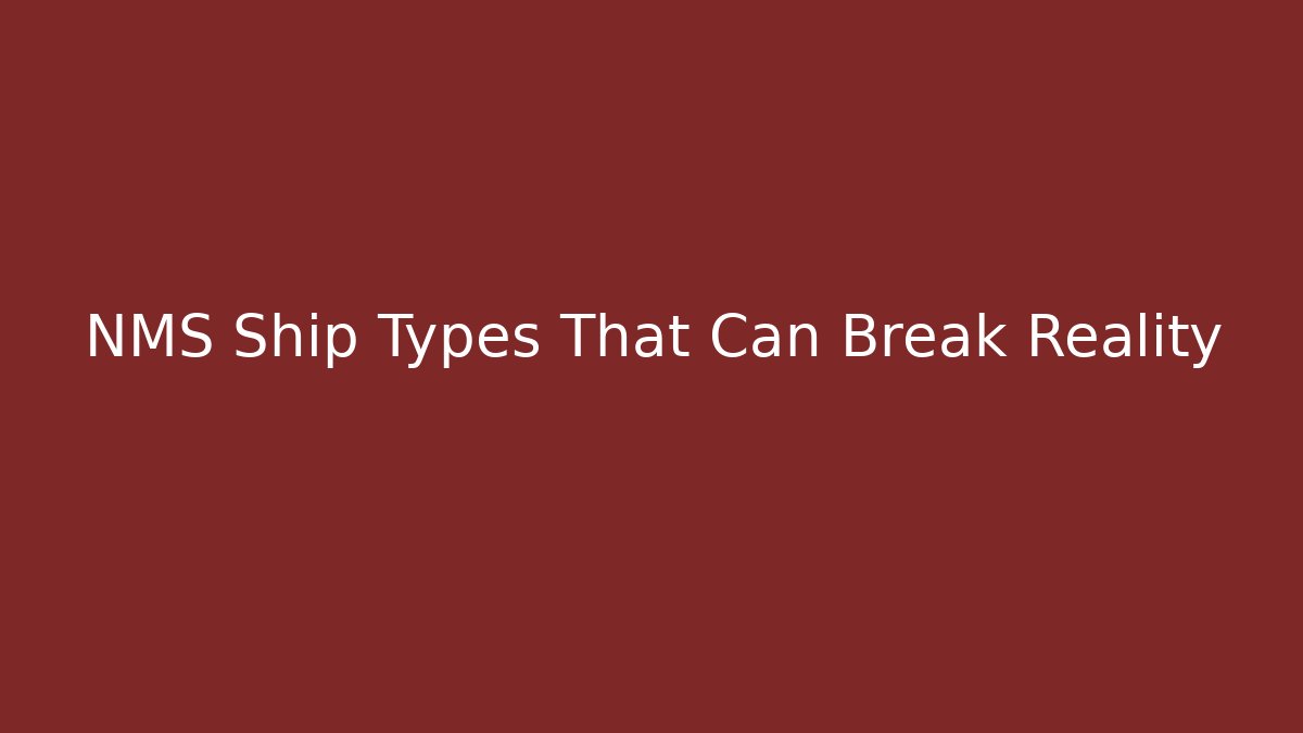 NMS Ship Types That Can Break Reality