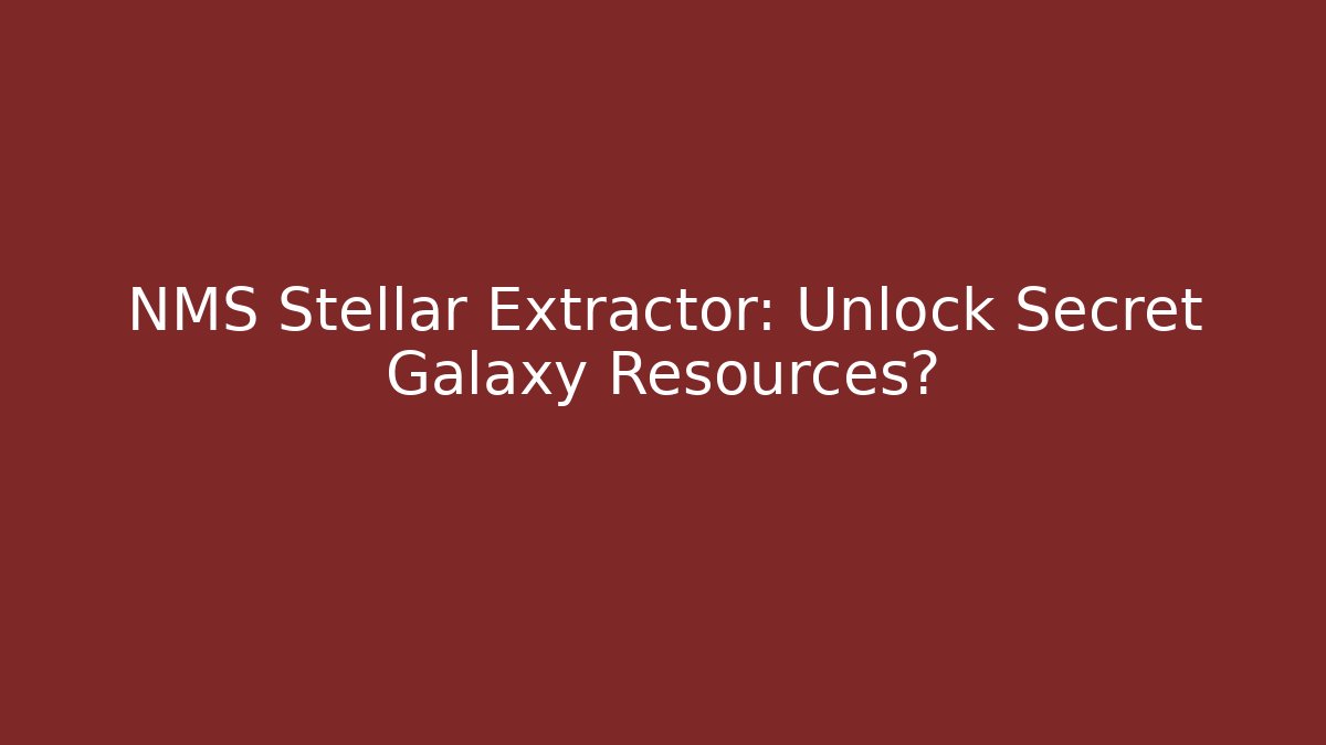 NMS Stellar Extractor: Unlock Secret Galaxy Resources?