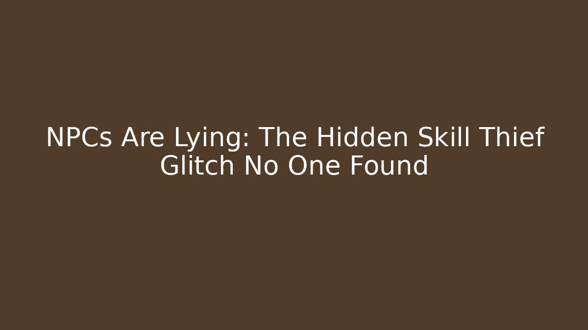 NPCs Are Lying: The Hidden Skill Thief Glitch No One Found