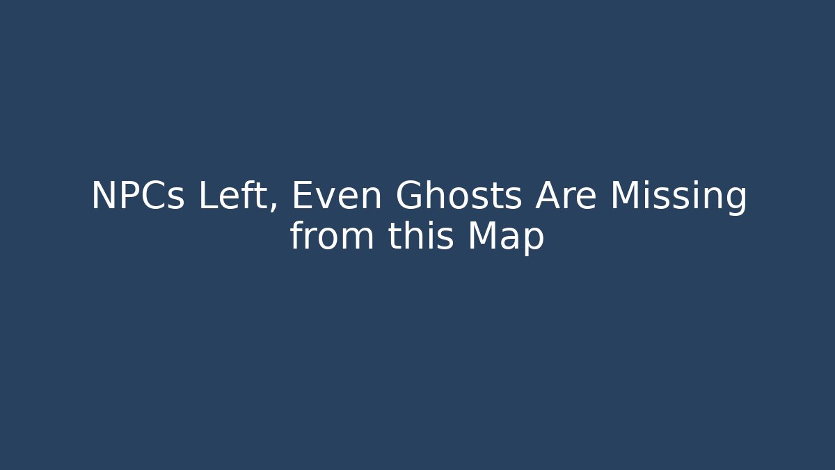 NPCs Left, Even Ghosts Are Missing from this Map