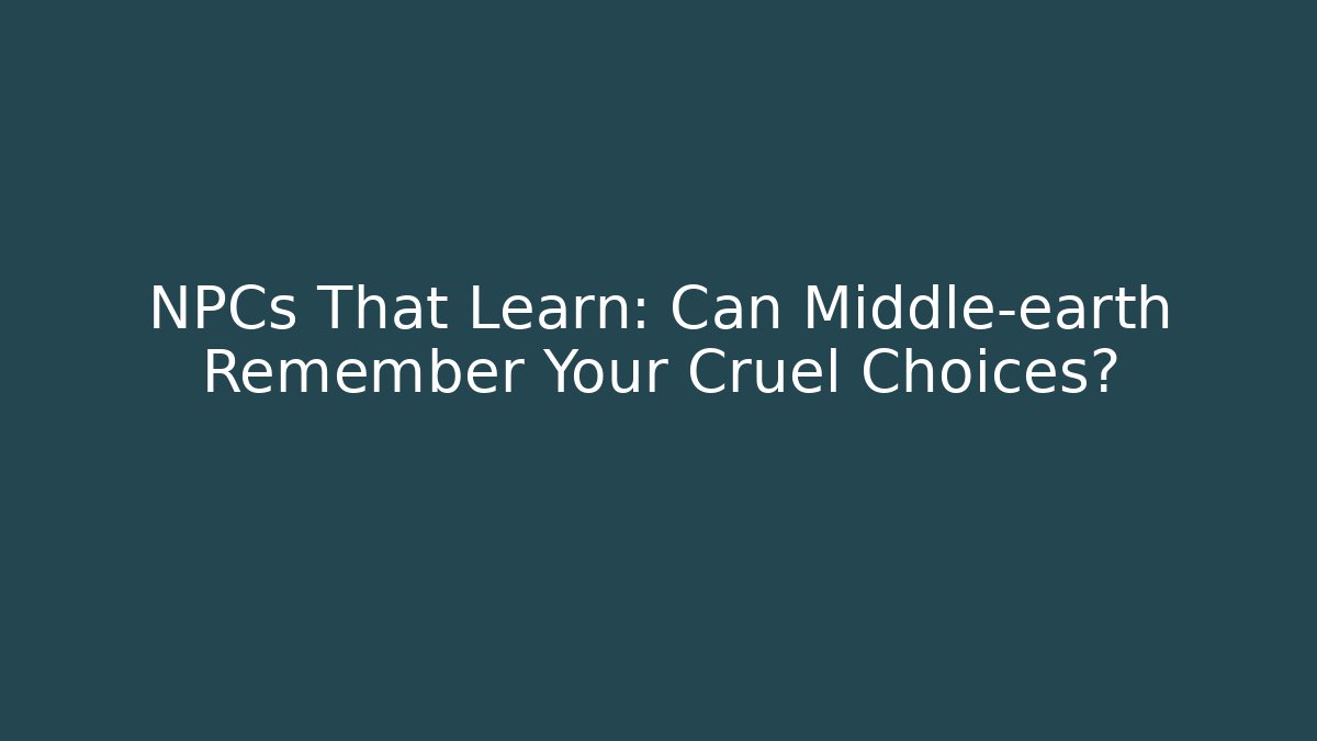 NPCs That Learn: Can Middle-earth Remember Your Cruel Choices?