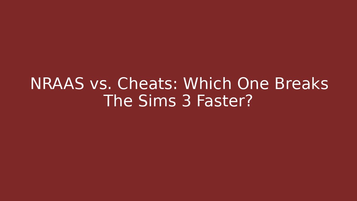 NRAAS vs. Cheats: Which One Breaks The Sims 3 Faster?