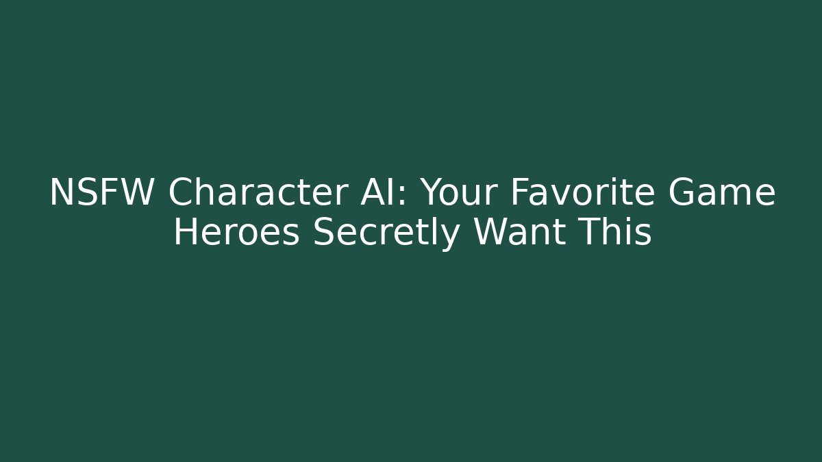 NSFW Character AI: Your Favorite Game Heroes Secretly Want This
