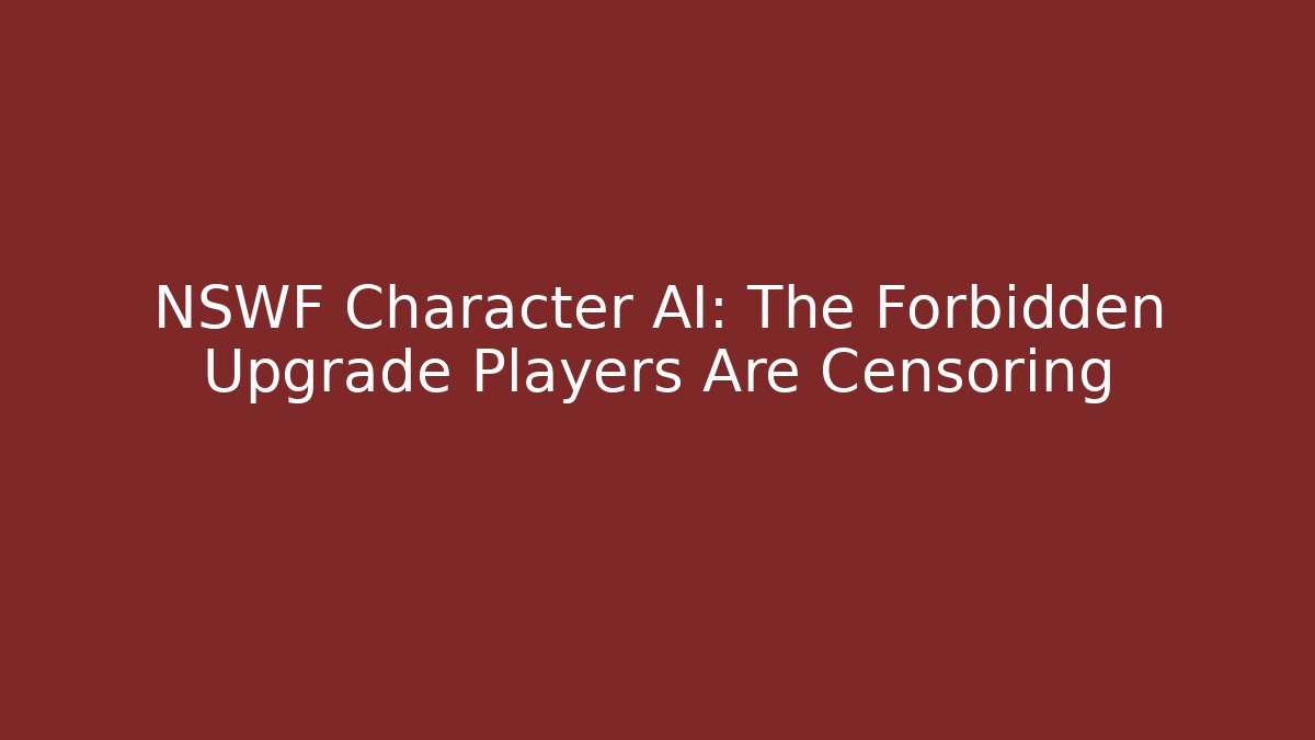 NSWF Character AI: The Forbidden Upgrade Players Are Censoring
