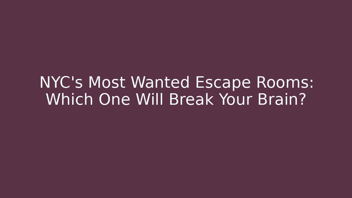 NYC's Most Wanted Escape Rooms: Which One Will Break Your Brain?