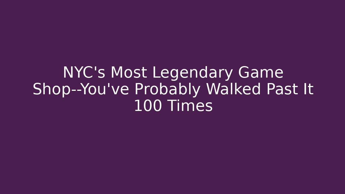 NYC’s Most Legendary Game Shop—You’ve Probably Walked Past It 100 Times