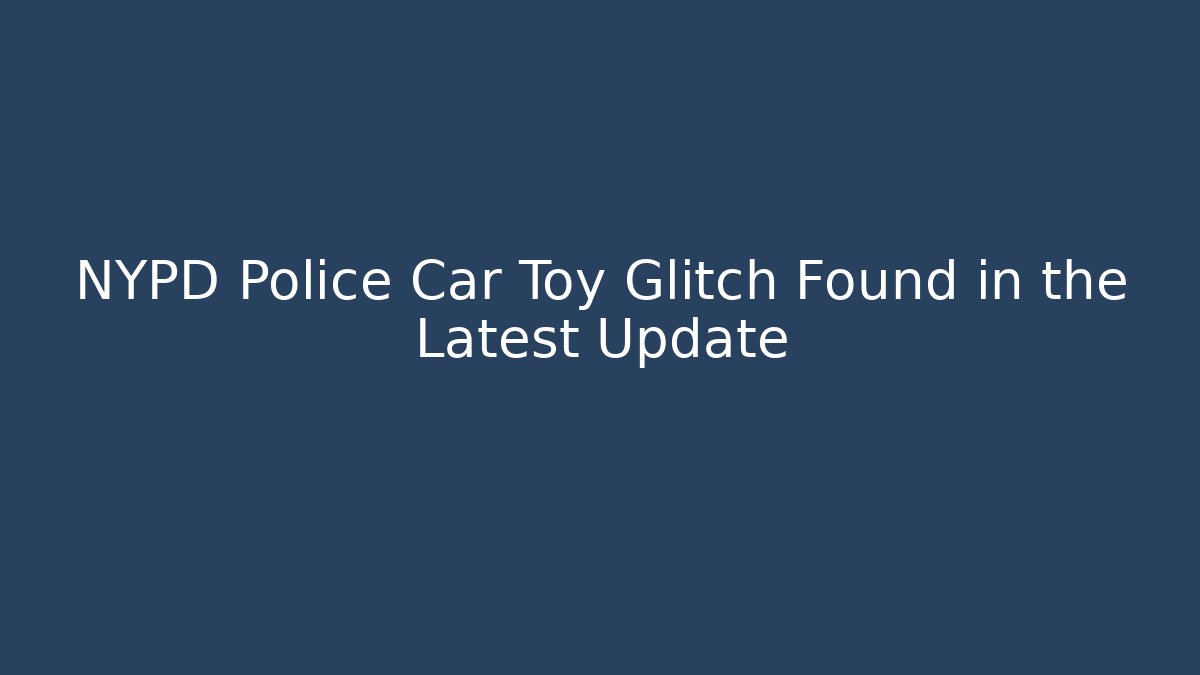 NYPD Police Car Toy Glitch Found in the Latest Update