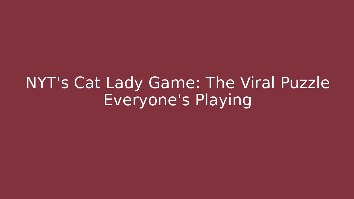NYT's Cat Lady Game: The Viral Puzzle Everyone's Playing - Método de Aprovação