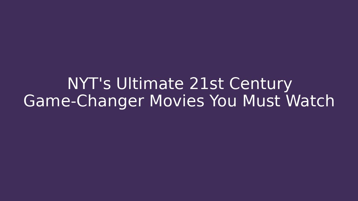 NYT's Ultimate 21st Century Game-Changer Movies You Must Watch