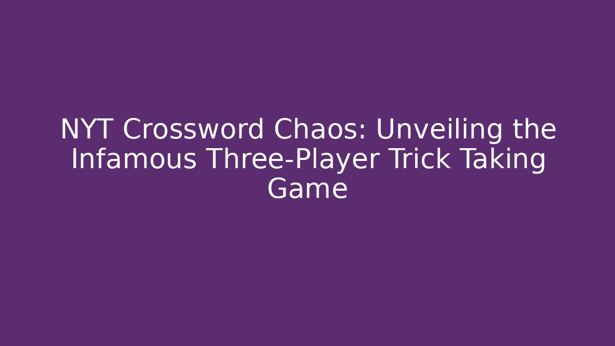 NYT Crossword Chaos: Unveiling the Infamous Three-Player Trick Taking Game