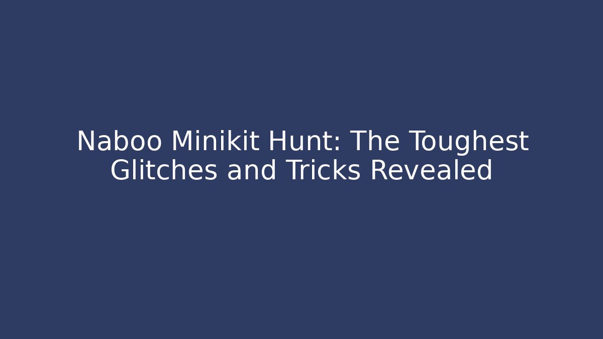 Naboo Minikit Hunt: The Toughest Glitches and Tricks Revealed