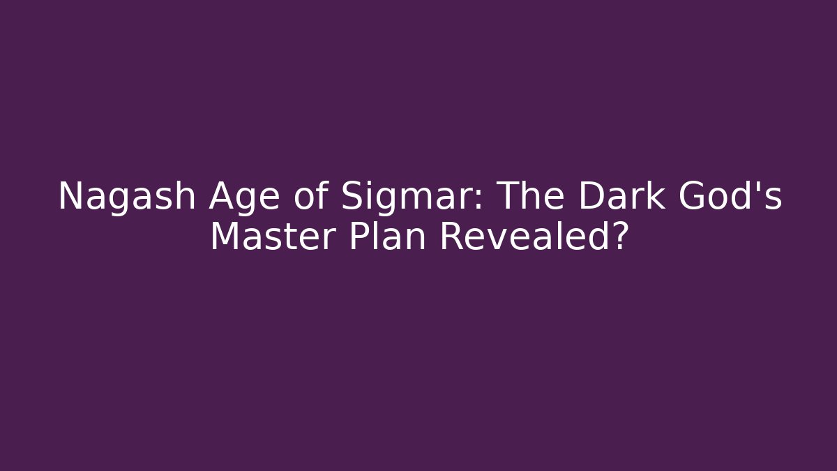 Nagash Age of Sigmar: The Dark God's Master Plan Revealed?