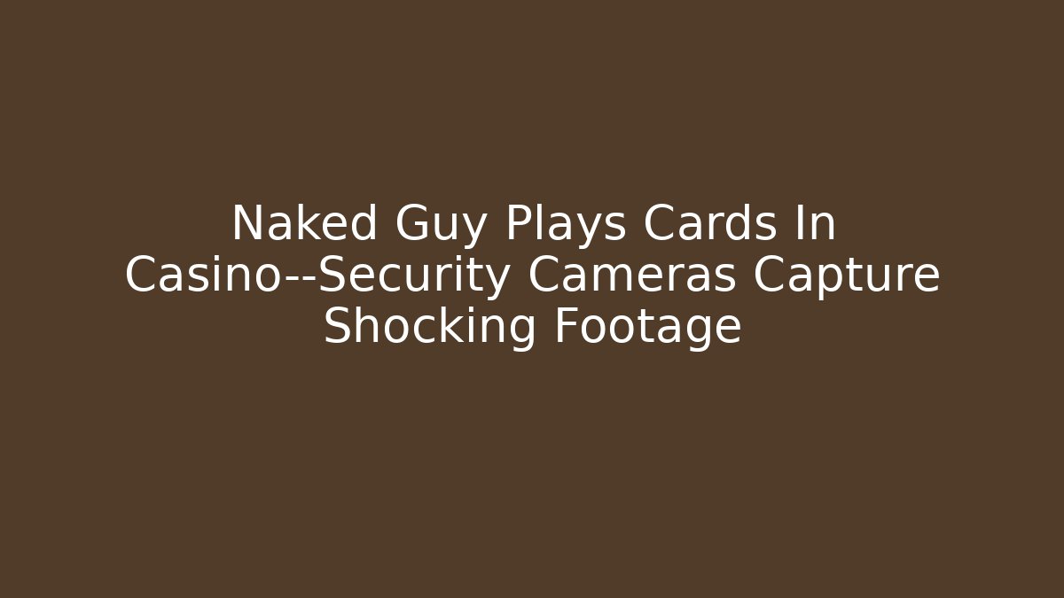 Naked Guy Plays Cards In Casino—Security Cameras Capture Shocking Footage
