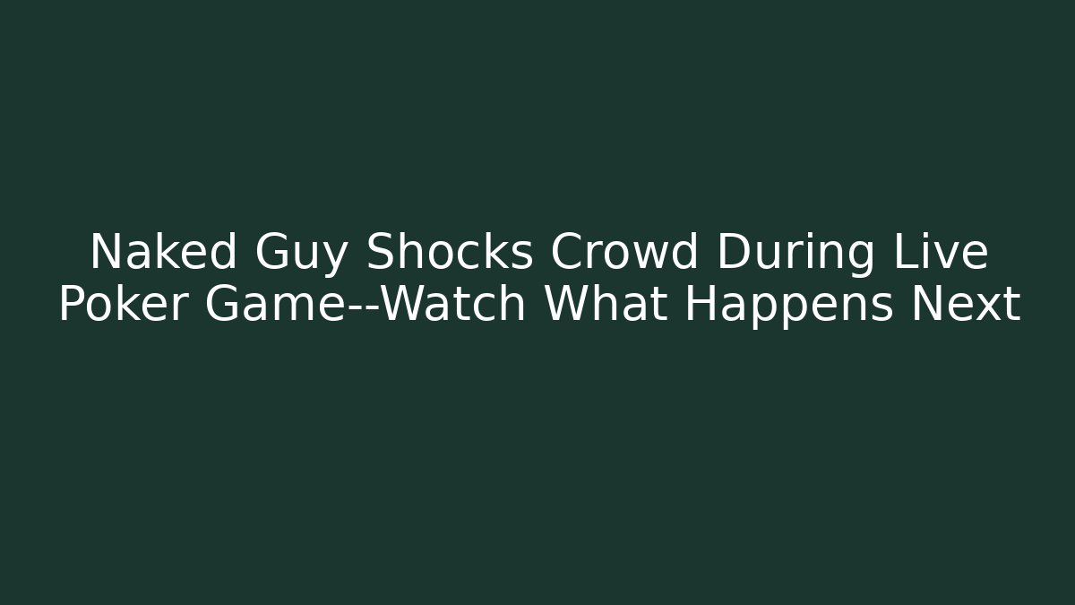 Naked Guy Shocks Crowd During Live Poker Game—Watch What Happens Next