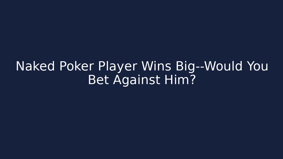 Naked Poker Player Wins Big—Would You Bet Against Him?