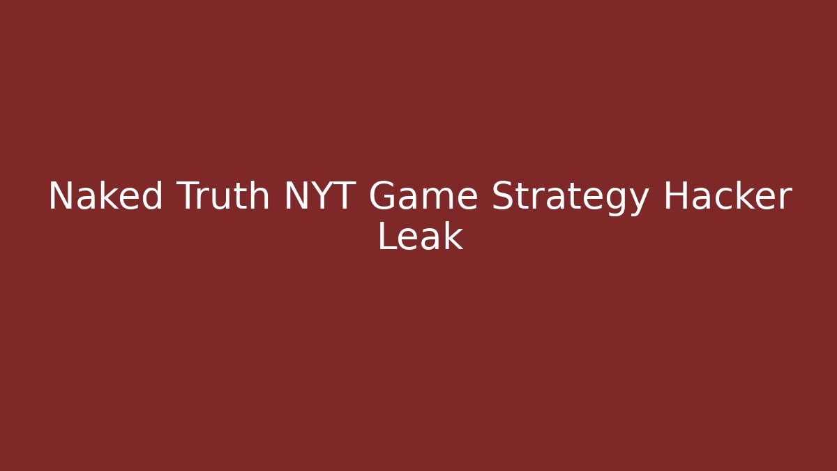 Naked Truth NYT Game Strategy Hacker Leak