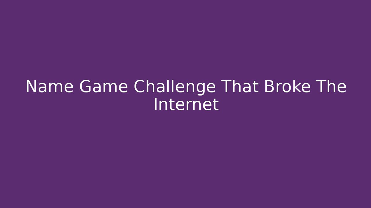 Name Game Challenge That Broke The Internet